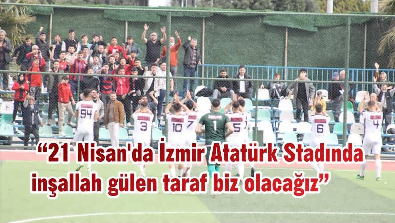 “21 Nisan’da İzmir Atatürk Stadında inşallah gülen taraf biz olacağız”